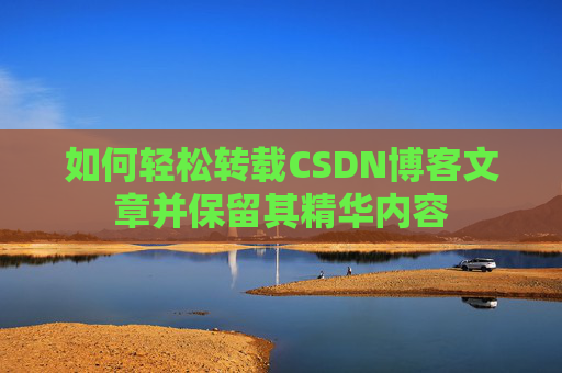 如何轻松转载CSDN博客文章并保留其精华内容