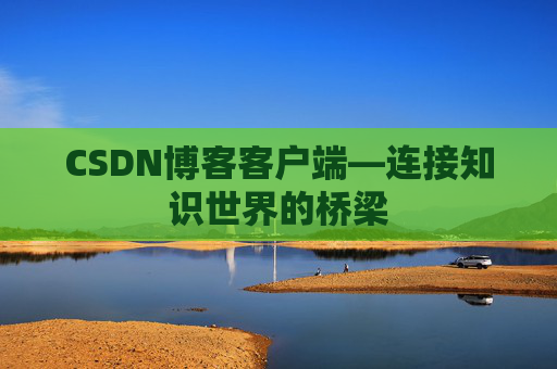 CSDN博客客户端—连接知识世界的桥梁