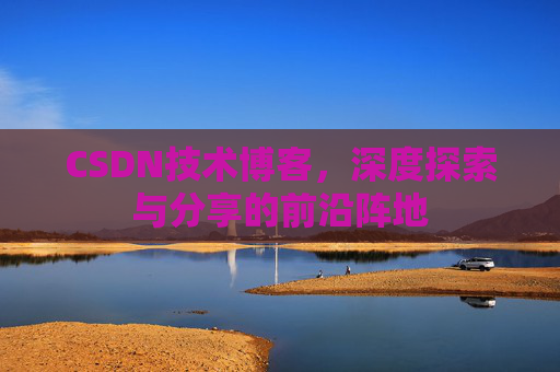 CSDN技术博客,深度探索与分享的前沿阵地