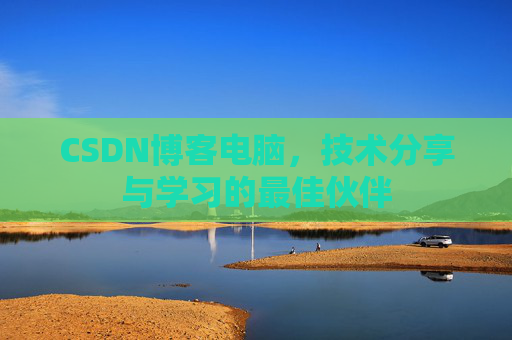 CSDN博客电脑,技术分享与学习的最佳伙伴