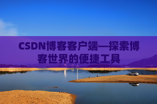 CSDN博客客户端—探索博客世界的便捷工具