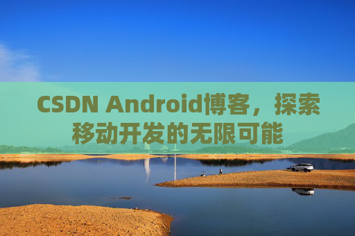CSDN Android博客，探索移动开发的无限可能