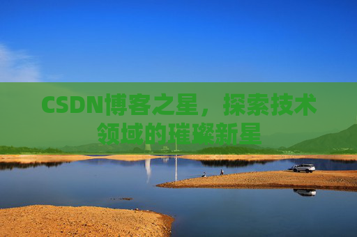 CSDN博客之星，探索技术领域的璀璨新星